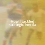 How I tackled strategic inertia