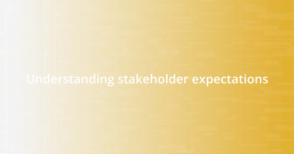 Understanding stakeholder expectations