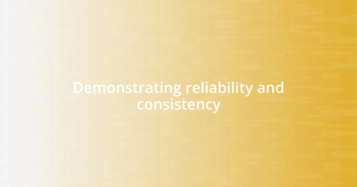 Demonstrating reliability and consistency