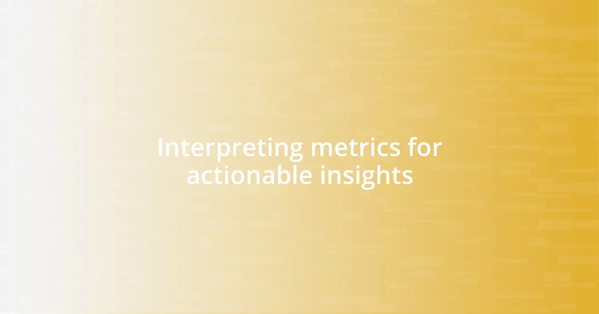 Interpreting metrics for actionable insights