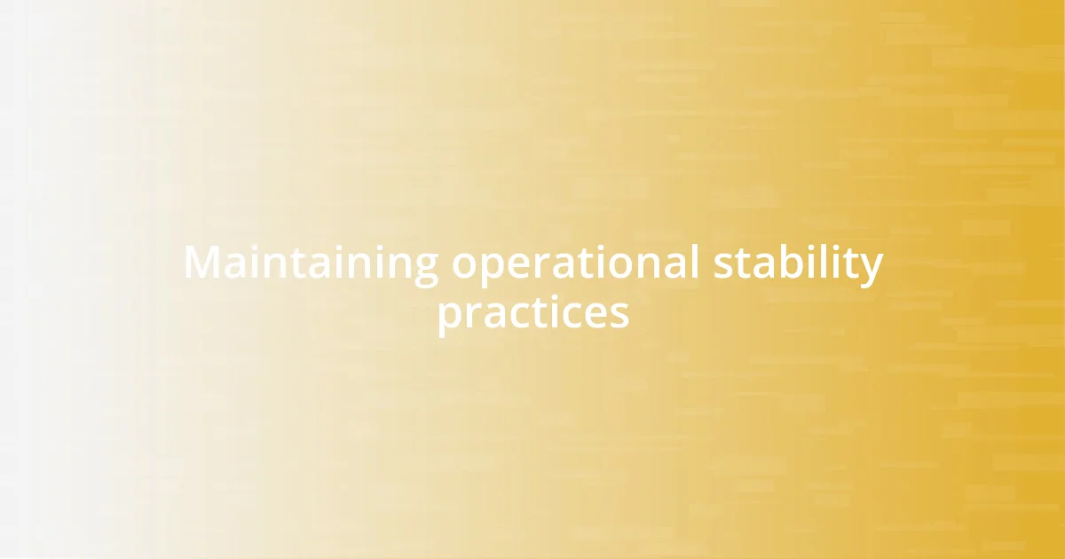 Maintaining operational stability practices