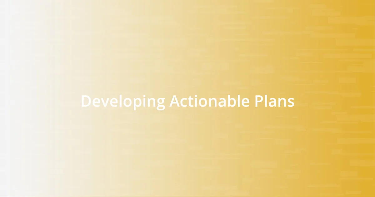 Developing Actionable Plans