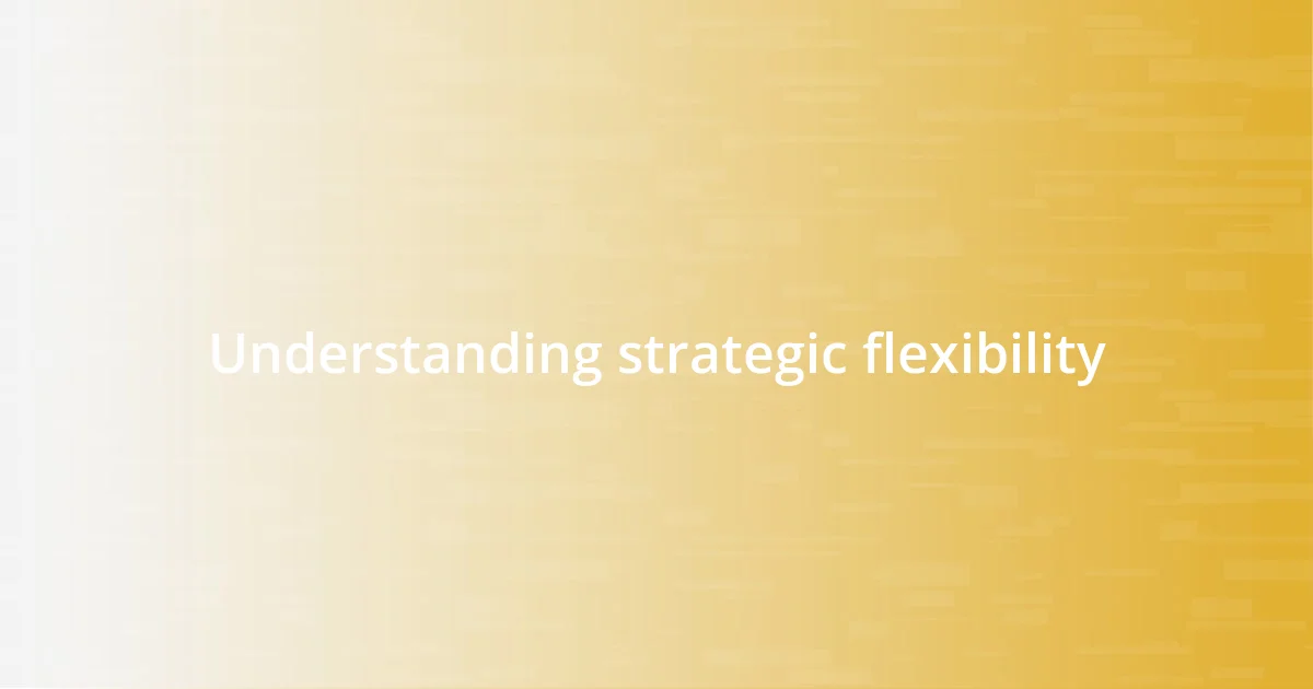 Understanding strategic flexibility