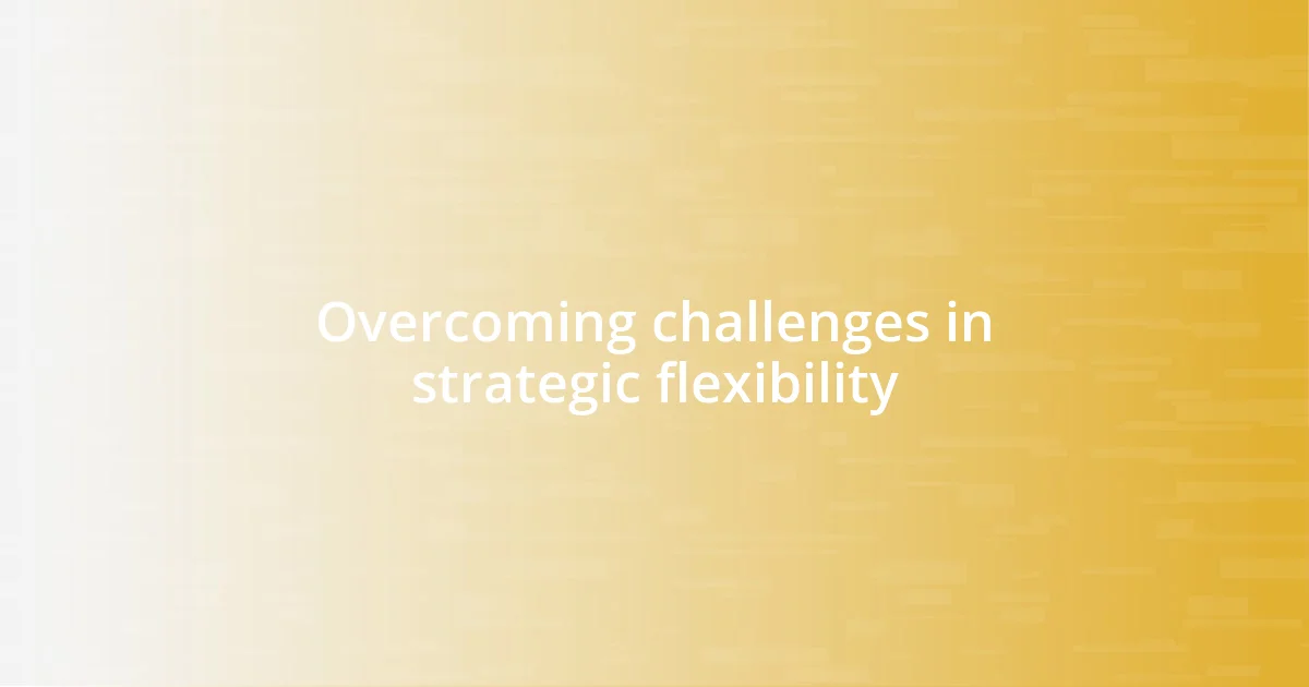 Overcoming challenges in strategic flexibility