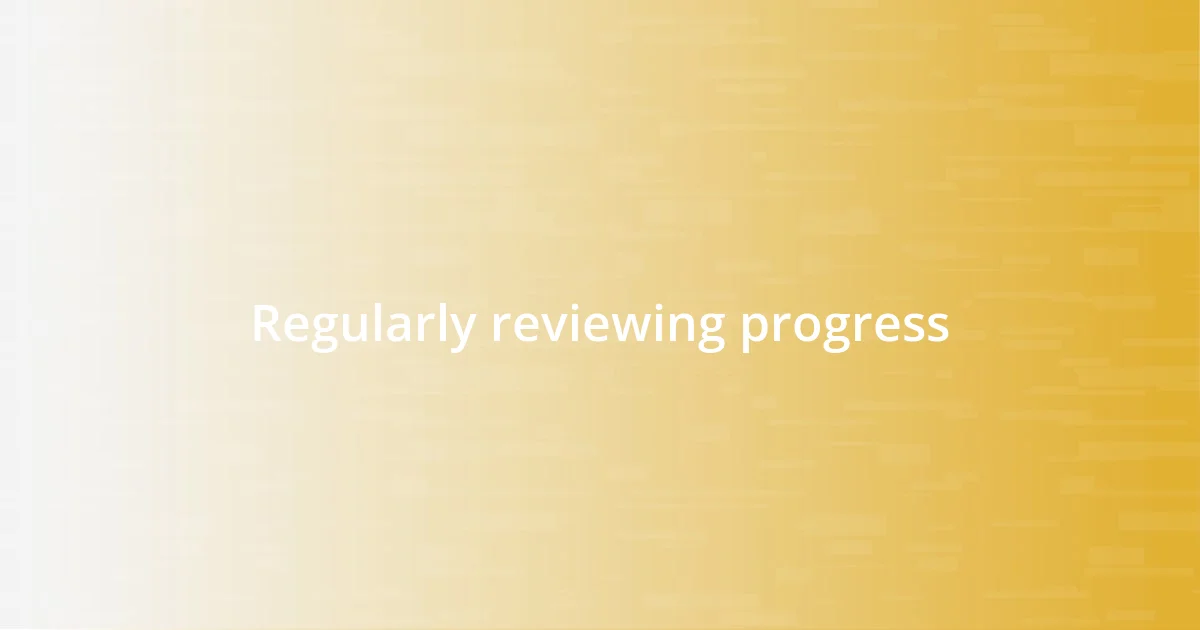 Regularly reviewing progress