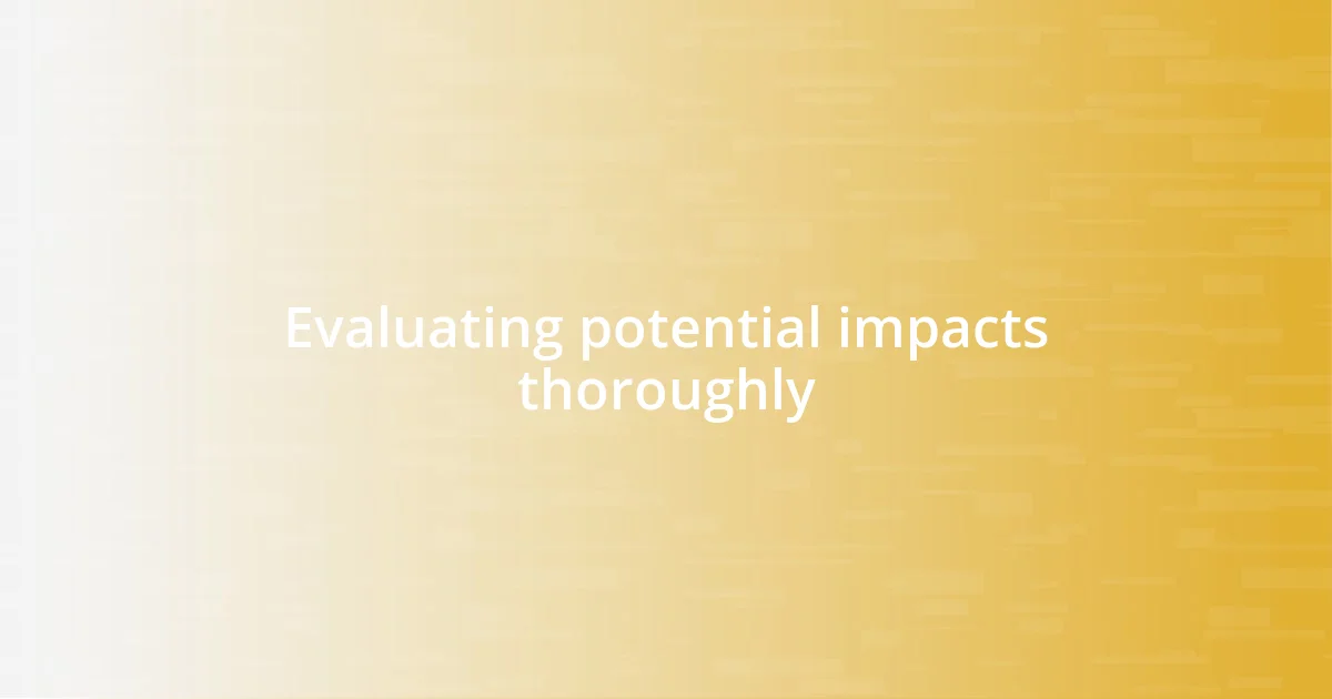 Evaluating potential impacts thoroughly