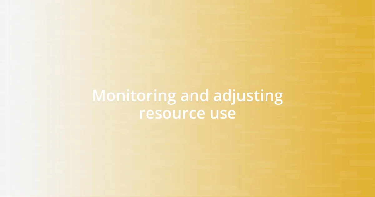 Monitoring and adjusting resource use