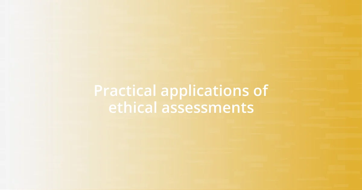 Practical applications of ethical assessments