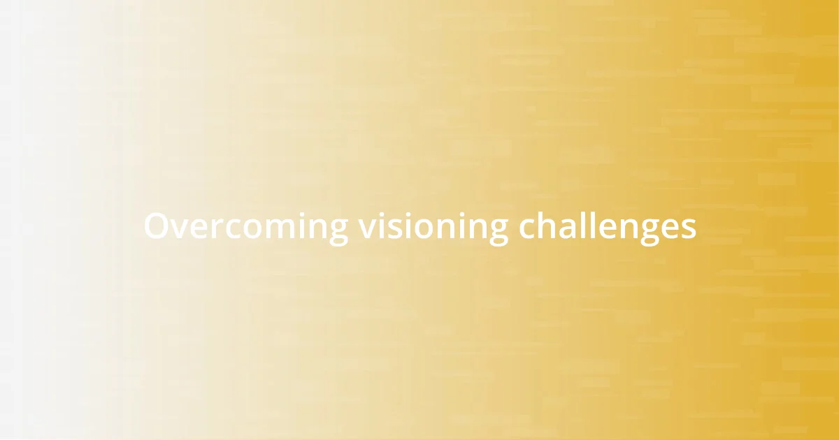 Overcoming visioning challenges