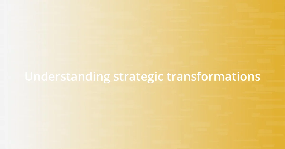 Understanding strategic transformations