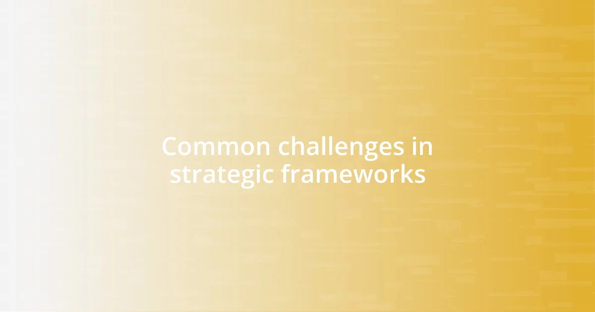 Common challenges in strategic frameworks