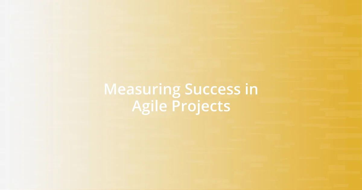 Measuring Success in Agile Projects