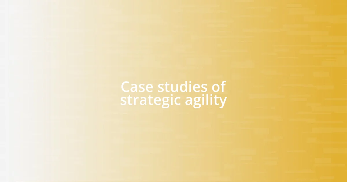 Case studies of strategic agility