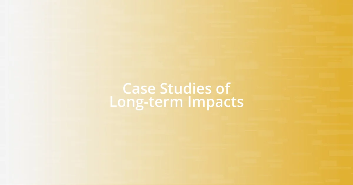 Case Studies of Long-term Impacts