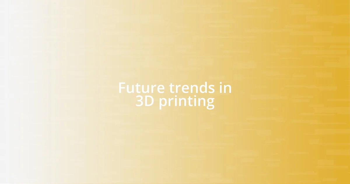 Future trends in 3D printing