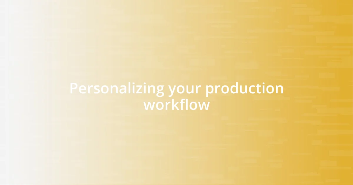 Personalizing your production workflow