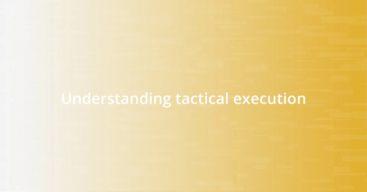 Understanding tactical execution